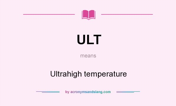 What does ULT mean? It stands for Ultrahigh temperature