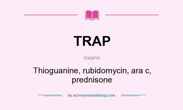 What does TRAP mean? It stands for Thioguanine, rubidomycin, ara c, prednisone