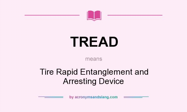 What does TREAD mean? It stands for Tire Rapid Entanglement and Arresting Device
