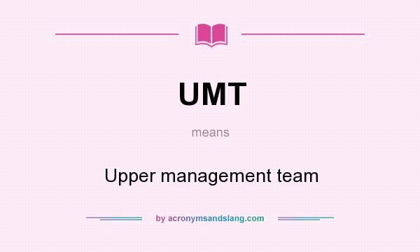 What does UMT mean? It stands for Upper management team