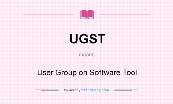 What does UGST mean? It stands for User Group on Software Tool