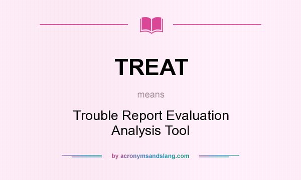 What does TREAT mean? It stands for Trouble Report Evaluation Analysis Tool