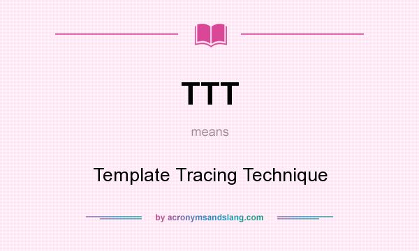What does TTT mean? It stands for Template Tracing Technique