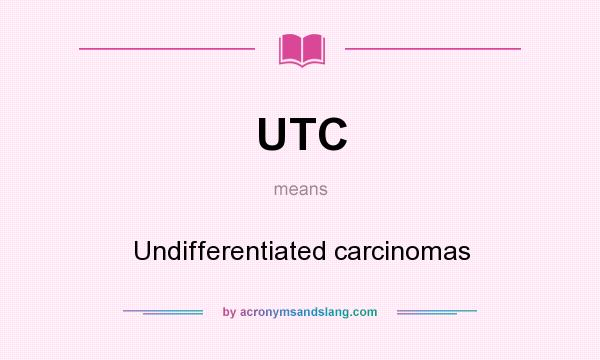 What does UTC mean? It stands for Undifferentiated carcinomas
