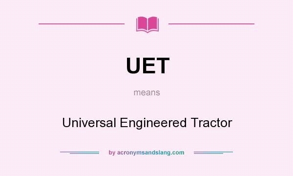 What does UET mean? It stands for Universal Engineered Tractor