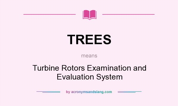 What does TREES mean? It stands for Turbine Rotors Examination and Evaluation System