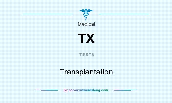 What does TX mean? It stands for Transplantation