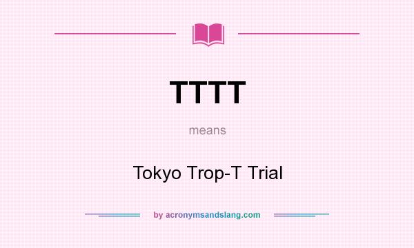 What does TTTT mean? It stands for Tokyo Trop-T Trial