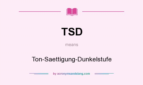 What does TSD mean? It stands for Ton-Saettigung-Dunkelstufe