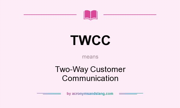 What does TWCC mean? It stands for Two-Way Customer Communication
