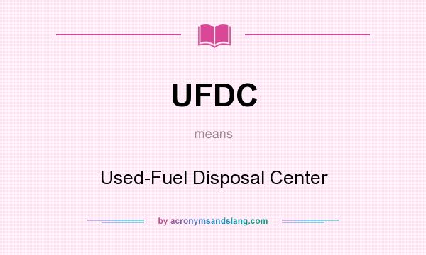 What does UFDC mean? It stands for Used-Fuel Disposal Center