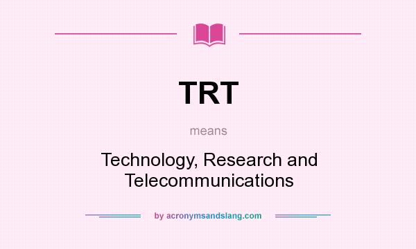 What does TRT mean? It stands for Technology, Research and Telecommunications