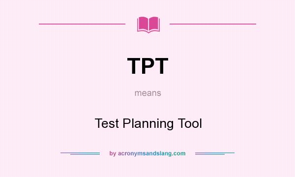 What does TPT mean? It stands for Test Planning Tool
