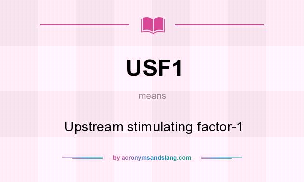 What does USF1 mean? It stands for Upstream stimulating factor-1