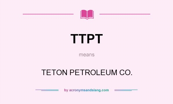 What does TTPT mean? It stands for TETON PETROLEUM CO.