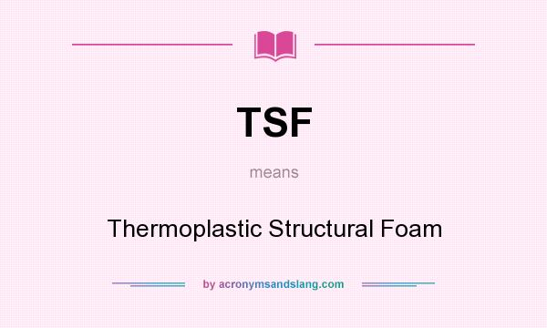 What does TSF mean? It stands for Thermoplastic Structural Foam