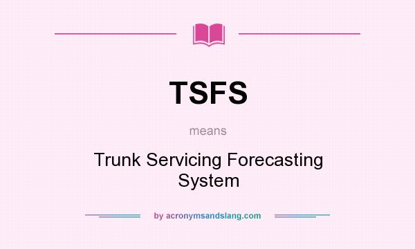 What does TSFS mean? It stands for Trunk Servicing Forecasting System