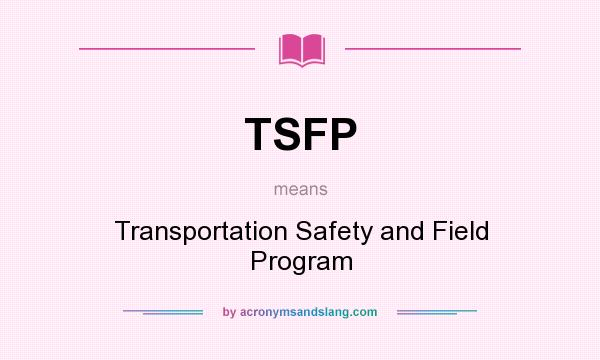 What does TSFP mean? It stands for Transportation Safety and Field Program