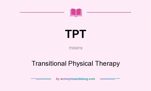 What does TPT mean? It stands for Transitional Physical Therapy