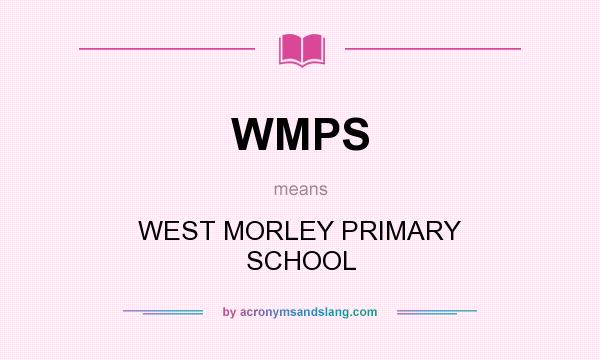 What does WMPS mean? It stands for WEST MORLEY PRIMARY SCHOOL
