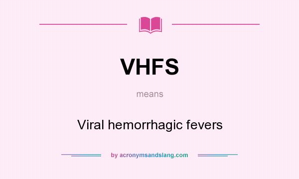 What does VHFS mean? It stands for Viral hemorrhagic fevers