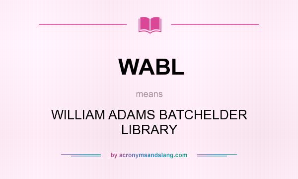 What does WABL mean? It stands for WILLIAM ADAMS BATCHELDER LIBRARY