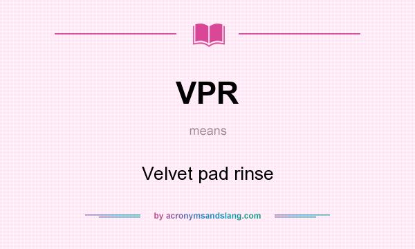 What does VPR mean? It stands for Velvet pad rinse