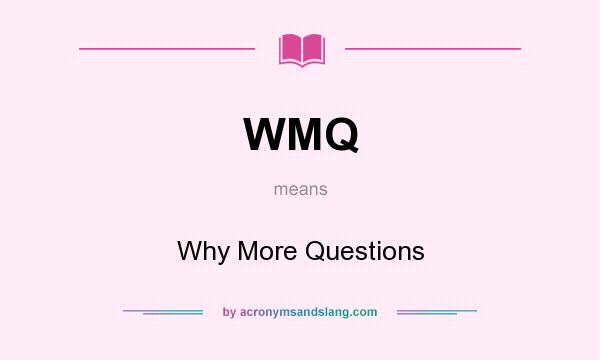 What does WMQ mean? It stands for Why More Questions