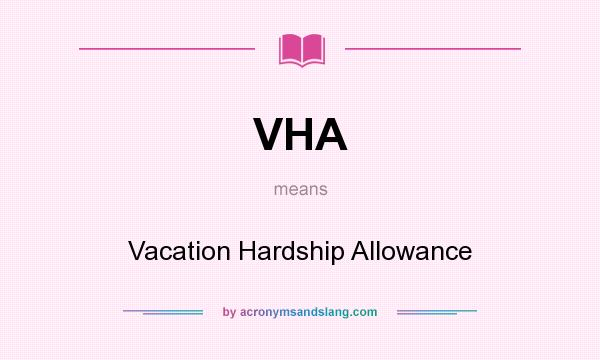 What does VHA mean? It stands for Vacation Hardship Allowance
