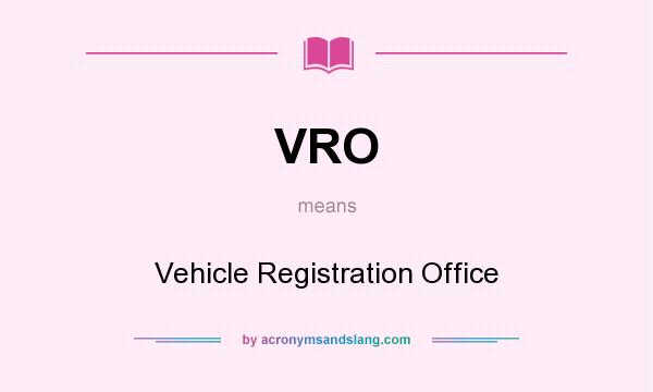 What does VRO mean? It stands for Vehicle Registration Office