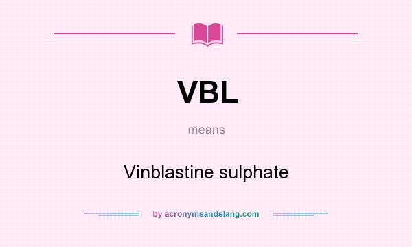 What does VBL mean? It stands for Vinblastine sulphate