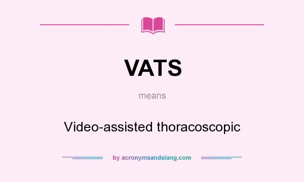 What does VATS mean? It stands for Video-assisted thoracoscopic