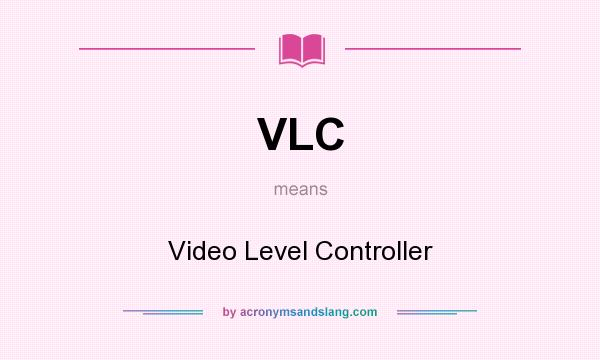 What does VLC mean? It stands for Video Level Controller