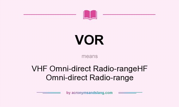 What does VOR mean? It stands for VHF Omni-direct Radio-rangeHF Omni-direct Radio-range