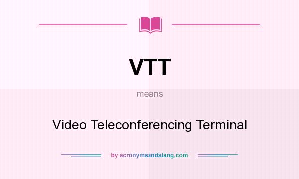 What does VTT mean? It stands for Video Teleconferencing Terminal