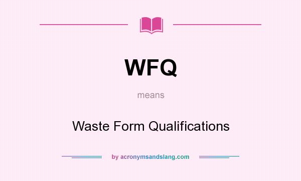 What does WFQ mean? It stands for Waste Form Qualifications