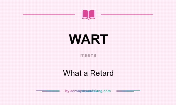 What does WART mean? It stands for What a Retard