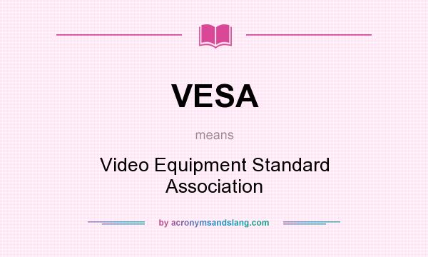 What does VESA mean? It stands for Video Equipment Standard Association