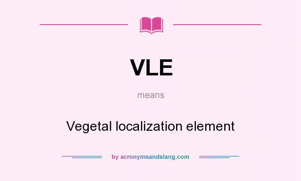 What does VLE mean? It stands for Vegetal localization element