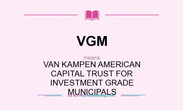What does VGM mean? It stands for VAN KAMPEN AMERICAN CAPITAL TRUST FOR INVESTMENT GRADE MUNICIPALS