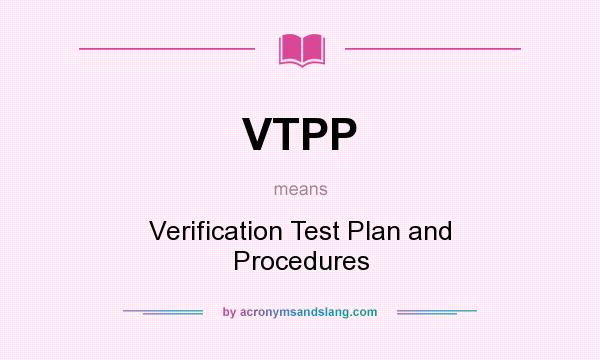 What does VTPP mean? It stands for Verification Test Plan and Procedures