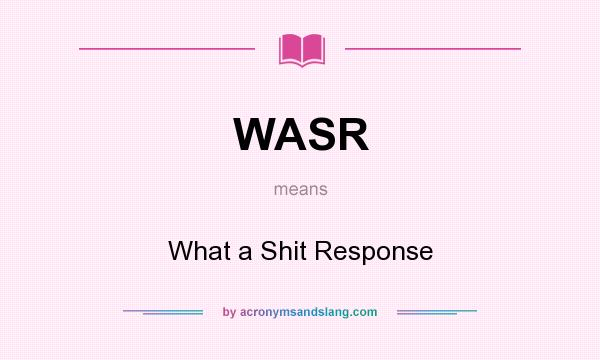 What does WASR mean? It stands for What a Shit Response