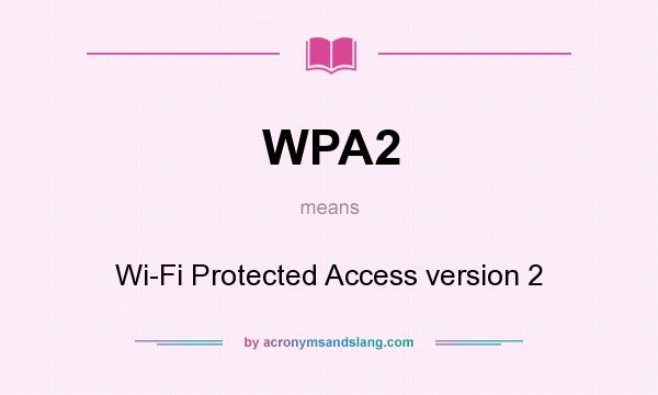 What does WPA2 mean? It stands for Wi-Fi Protected Access version 2