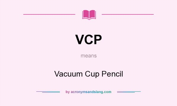 What does VCP mean? It stands for Vacuum Cup Pencil