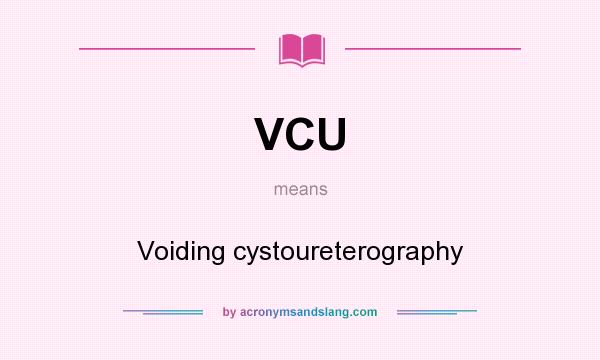 What does VCU mean? It stands for Voiding cystoureterography
