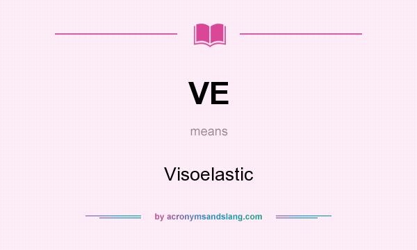 What does VE mean? It stands for Visoelastic