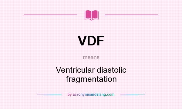 What does VDF mean? It stands for Ventricular diastolic fragmentation