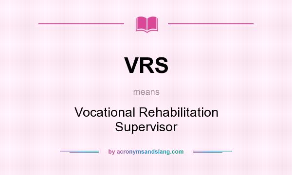 What does VRS mean? It stands for Vocational Rehabilitation Supervisor