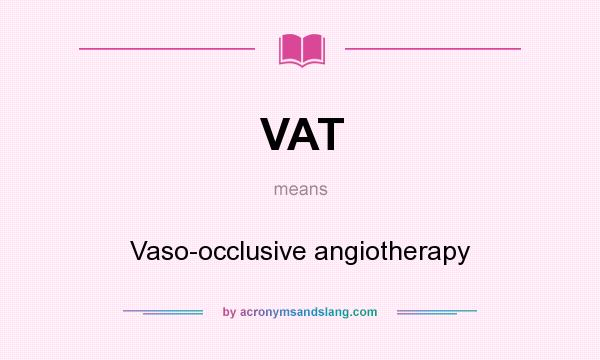What does VAT mean? It stands for Vaso-occlusive angiotherapy