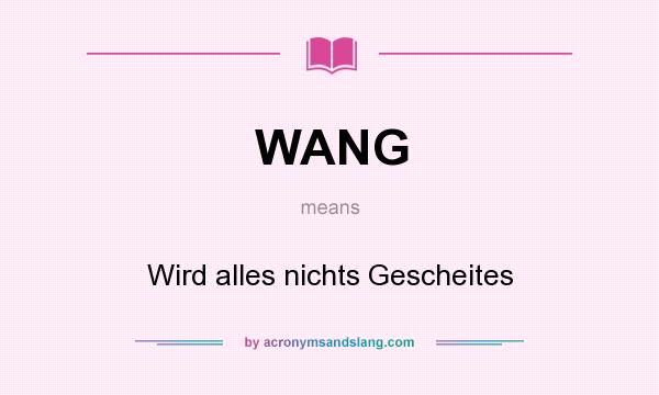 What does WANG mean? It stands for Wird alles nichts Gescheites
